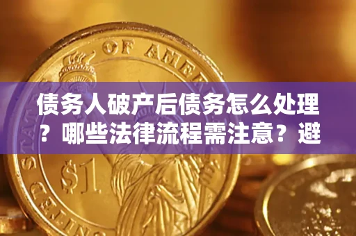 北京债务人破产后债务怎么处理？哪些法律流程需注意？避免踩坑指南