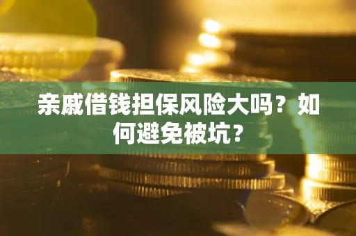北京亲戚借钱担保风险大吗？如何避免被坑？