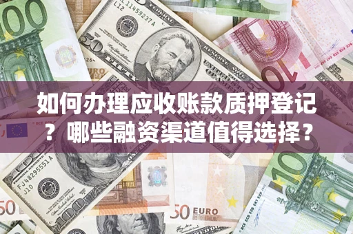 北京如何办理应收账款质押登记？哪些融资渠道值得选择？