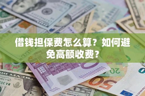北京借钱担保费怎么算？如何避免高额收费？