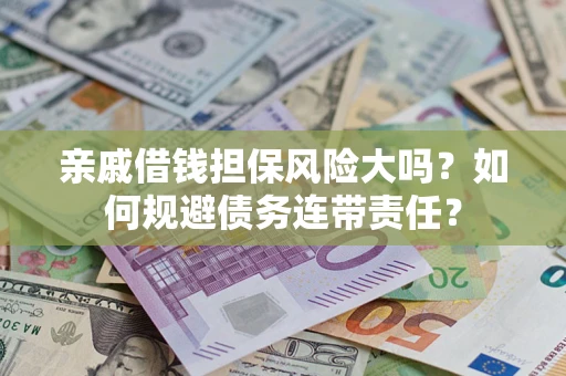 北京亲戚借钱担保风险大吗？如何规避债务连带责任？